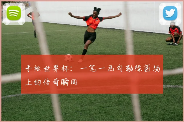 手绘世界杯：一笔一画勾勒绿茵场上的传奇瞬间