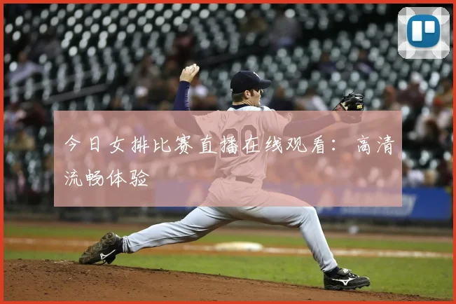 今日女排比赛直播在线观看：高清流畅体验
