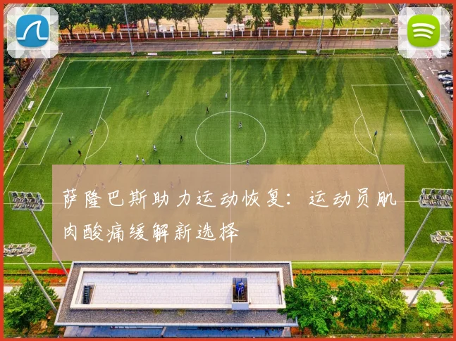 萨隆巴斯助力运动恢复:运动员肌肉酸痛缓解新选择