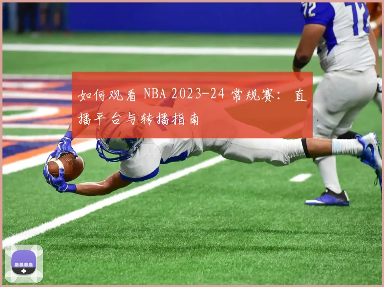 如何观看 NBA 2023-24 常规赛：直播平台与转播指南