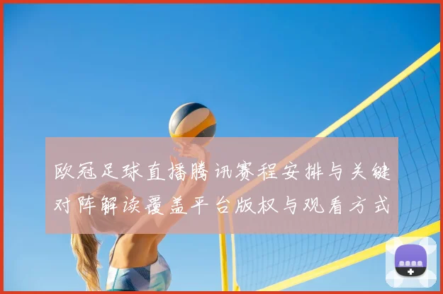 欧冠足球直播腾讯赛程安排与关键对阵解读覆盖平台版权与观看方式