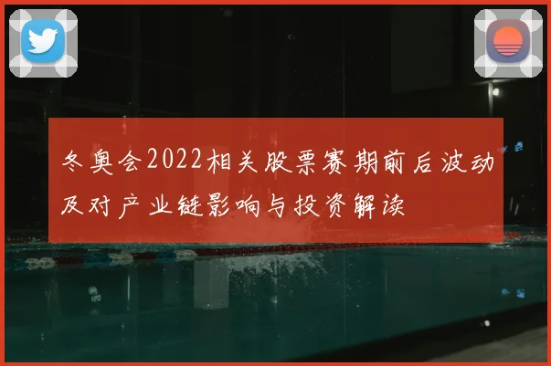 冬奥会2022相关股票赛期前后波动及对产业链影响与投资解读
