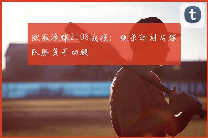 欧冠滚球2108战报：绝杀时刻与球队胜负手回顾