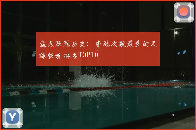 盘点欧冠历史：夺冠次数最多的足球教练排名TOP10