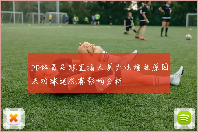 pp体育足球直播大屏无法播放原因及对球迷观赛影响分析