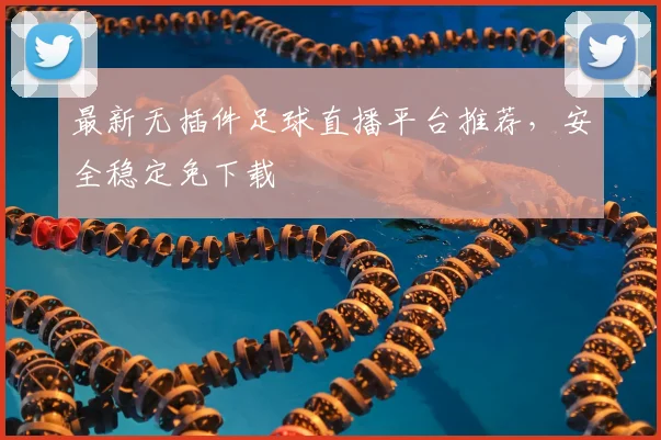 最新无插件足球直播平台推荐，安全稳定免下载