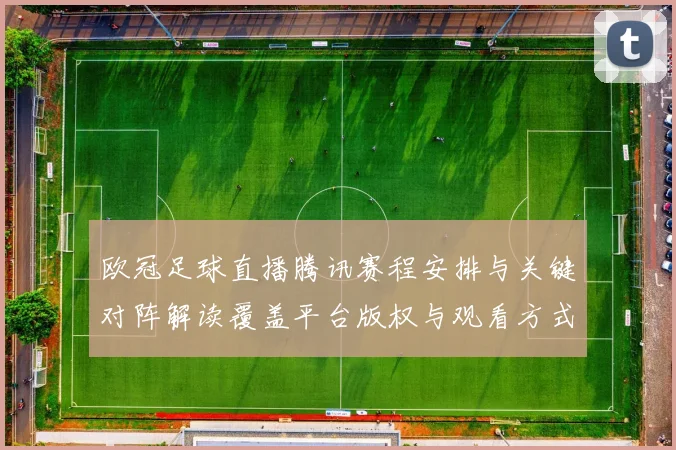 欧冠足球直播腾讯赛程安排与关键对阵解读覆盖平台版权与观看方式