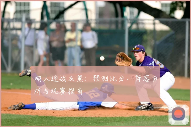 湖人迎战灰熊：预测比分、阵容分析与观赛指南