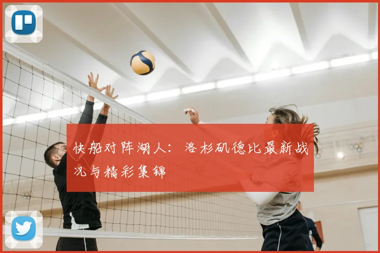 快船对阵湖人：洛杉矶德比最新战况与精彩集锦