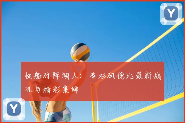 快船对阵湖人：洛杉矶德比最新战况与精彩集锦