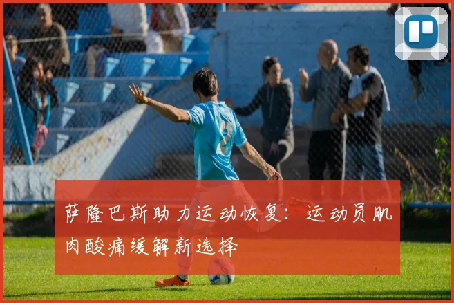 萨隆巴斯助力运动恢复：运动员肌肉酸痛缓解新选择