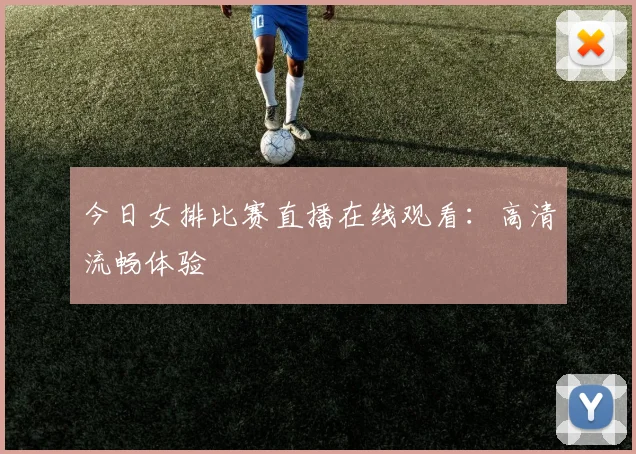 今日女排比赛直播在线观看：高清流畅体验