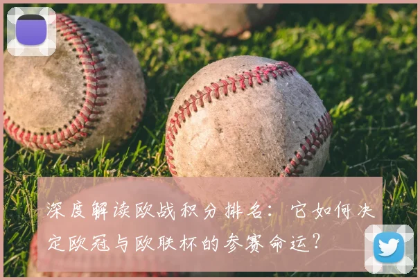 深度解读欧战积分排名：它如何决定欧冠与欧联杯的参赛命运？