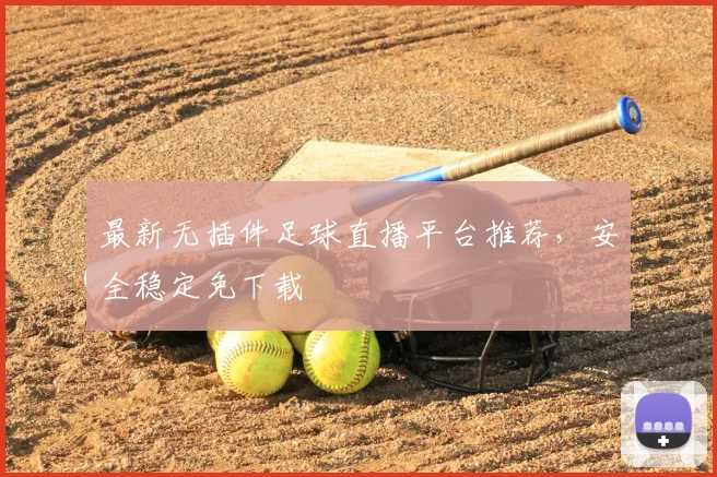 最新无插件足球直播平台推荐，安全稳定免下载