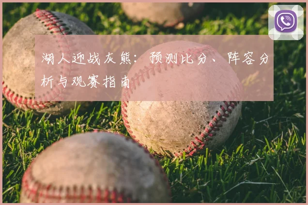 湖人迎战灰熊：预测比分、阵容分析与观赛指南