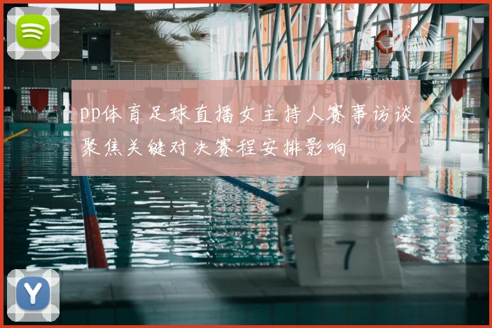 pp体育足球直播女主持人赛事访谈聚焦关键对决赛程安排影响