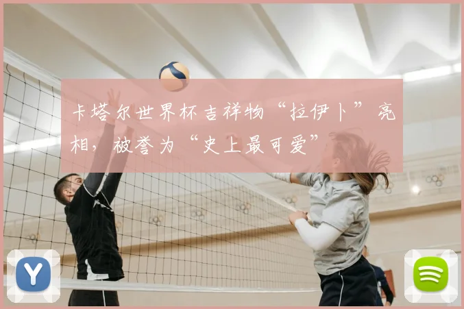 卡塔尔世界杯吉祥物“拉伊卜”亮相，被誉为“史上最可爱”