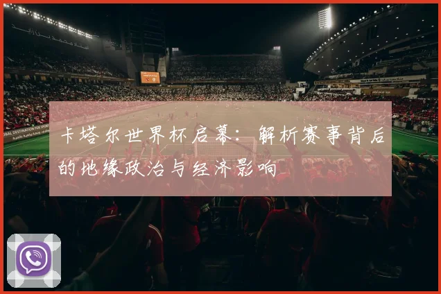 卡塔尔世界杯启幕：解析赛事背后的地缘政治与经济影响