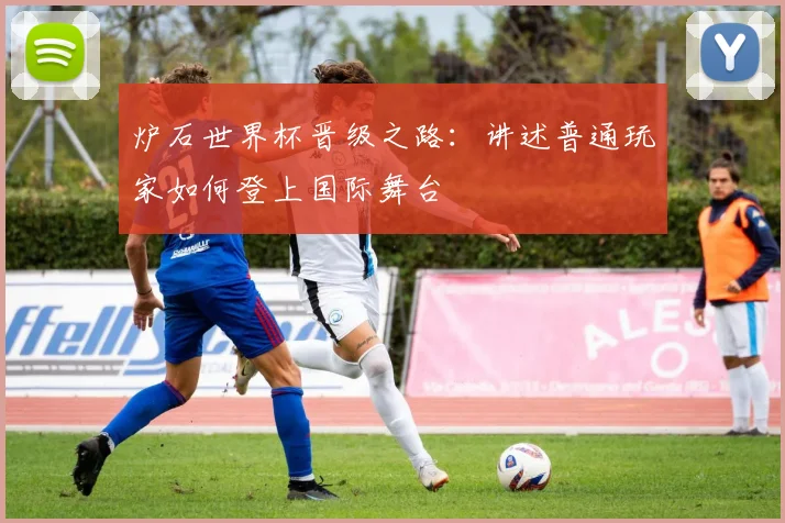 炉石世界杯晋级之路:讲述普通玩家如何登上国际舞台