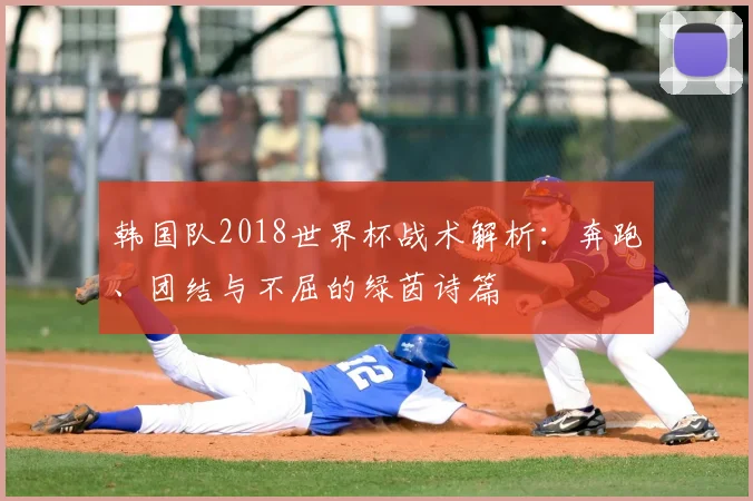 韩国队2018世界杯战术解析：奔跑、团结与不屈的绿茵诗篇