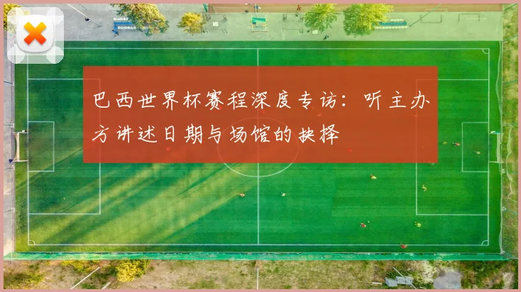 巴西世界杯赛程深度专访：听主办方讲述日期与场馆的抉择