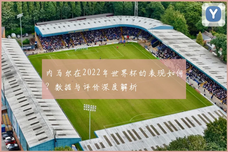 内马尔在2022年世界杯的表现如何？数据与评价深度解析