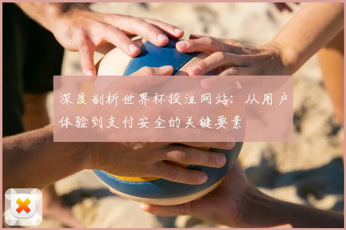 深度剖析世界杯投注网站:从用户体验到支付安全的关键要素
