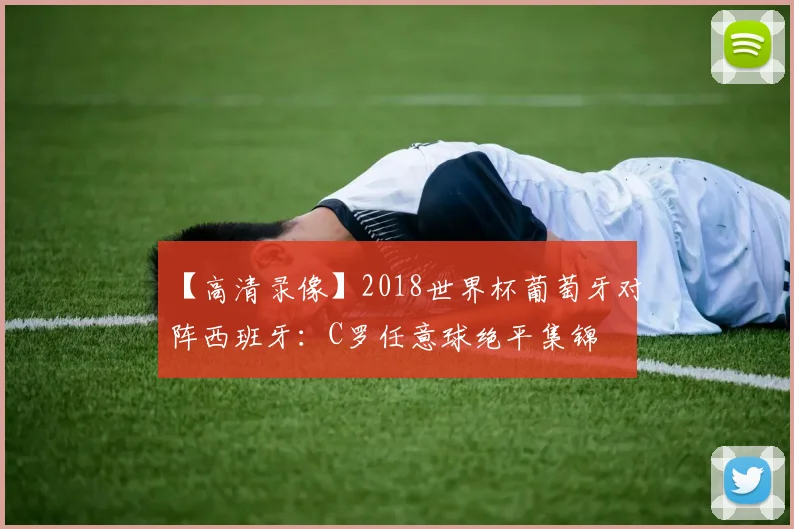 【高清录像】2018世界杯葡萄牙对阵西班牙:C罗任意球绝平集锦