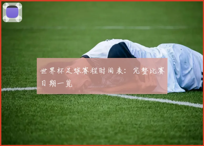世界杯足球赛程时间表:完整比赛日期一览