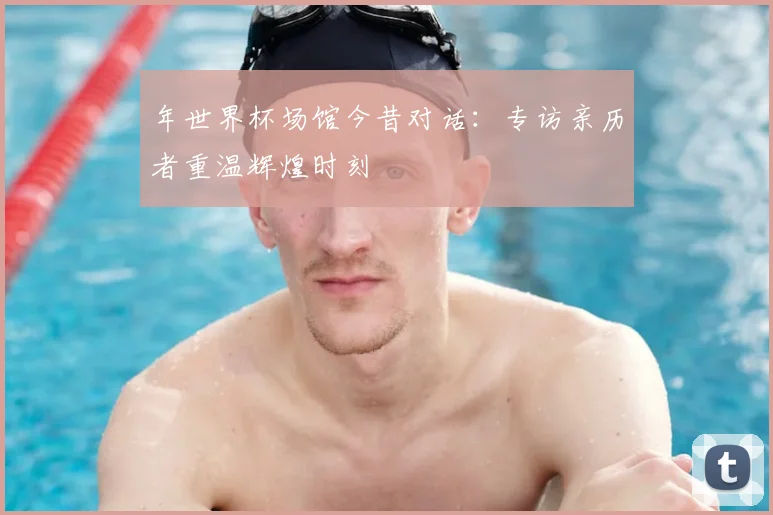 年世界杯场馆今昔对话:专访亲历者重温辉煌时刻