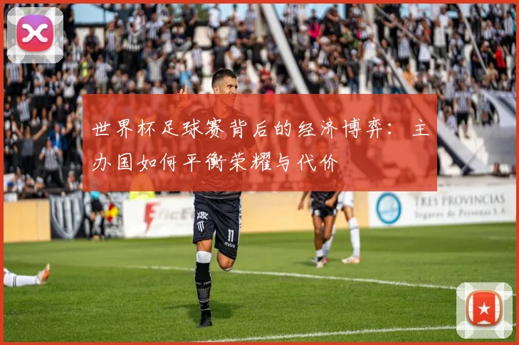 世界杯足球赛背后的经济博弈:主办国如何平衡荣耀与代价