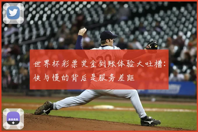世界杯彩票奖金到账体验大吐槽:快与慢的背后是服务差距