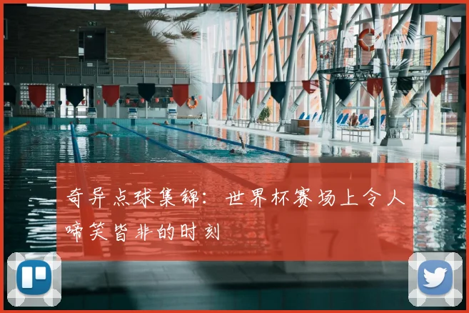 奇异点球集锦：世界杯赛场上令人啼笑皆非的时刻