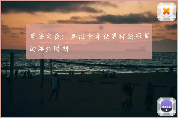 奇迹之夜:见证今年世界杯新冠军的诞生时刻
