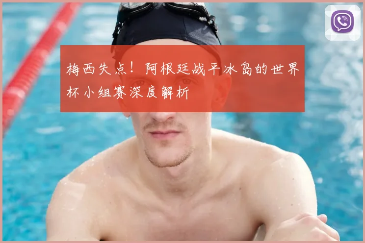 梅西失点！阿根廷战平冰岛的世界杯小组赛深度解析