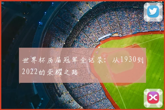 世界杯历届冠军全记录:从1930到2022的荣耀之路