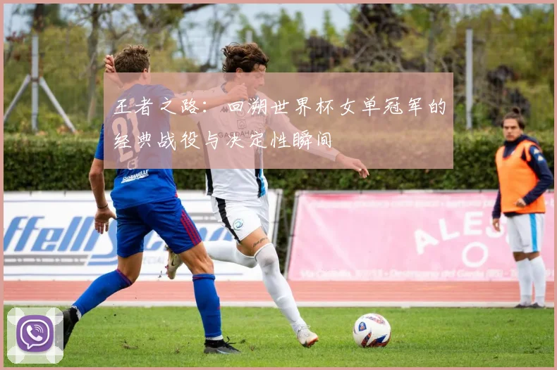 王者之路:回溯世界杯女单冠军的经典战役与决定性瞬间