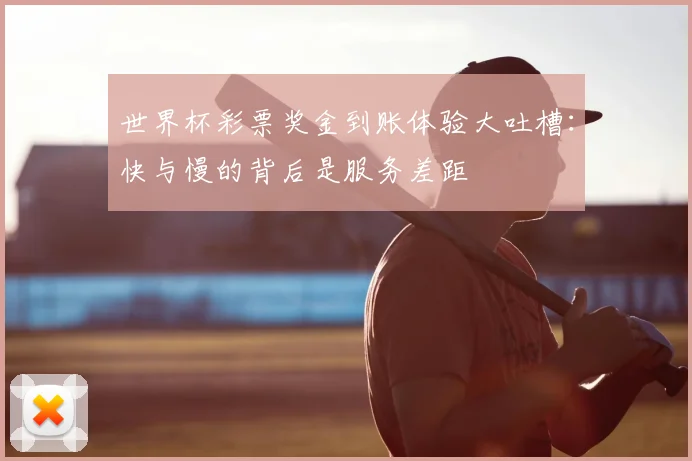 世界杯彩票奖金到账体验大吐槽:快与慢的背后是服务差距