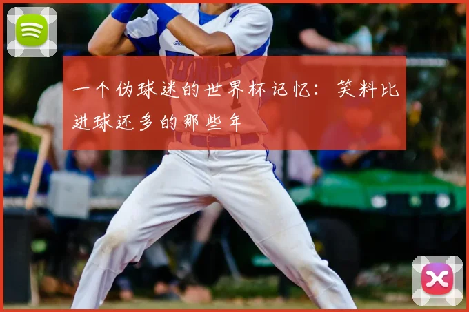 一个伪球迷的世界杯记忆:笑料比进球还多的那些年